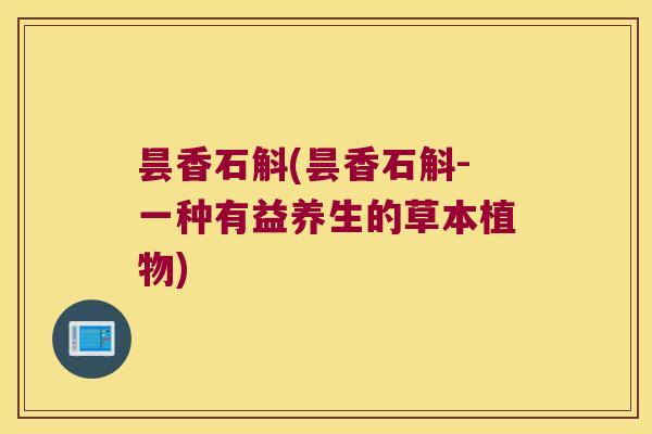 昙香石斛(昙香石斛-一种有益养生的草本植物)