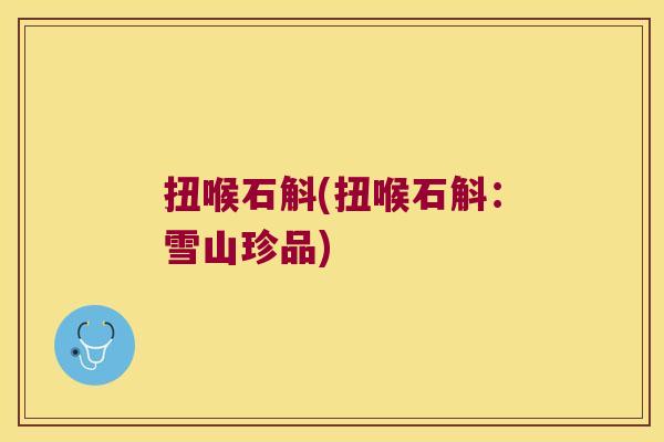 扭喉石斛(扭喉石斛：雪山珍品)