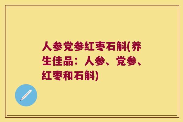 人参党参红枣石斛(养生佳品：人参、党参、红枣和石斛)