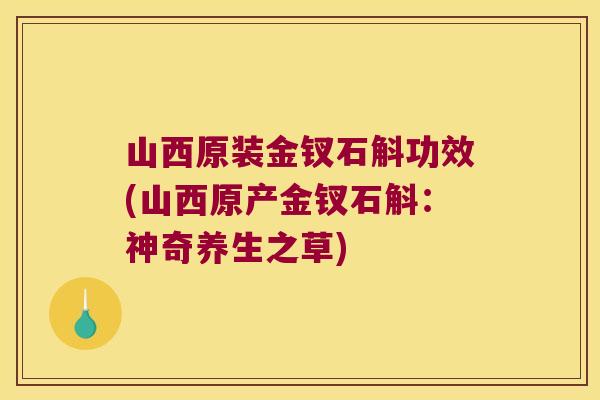 山西原装金钗石斛功效(山西原产金钗石斛：神奇养生之草)