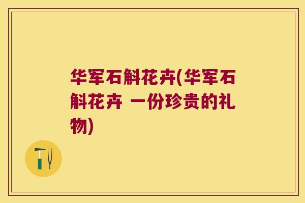 华军石斛花卉(华军石斛花卉 一份珍贵的礼物) 华军石斛花卉(华军石斛花卉 一份珍贵的礼物)