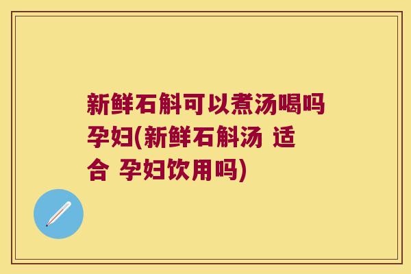 新鲜石斛可以煮汤喝吗孕妇(新鲜石斛汤 适合 孕妇饮用吗) 新鲜石斛可以煮汤喝吗孕妇(新鲜石斛汤 适合 孕妇饮用吗)