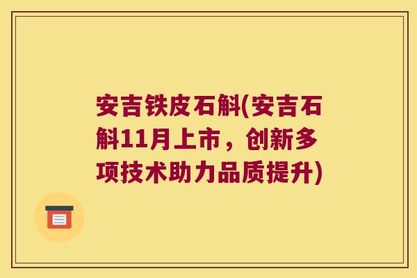 安吉铁皮石斛(安吉石斛11月上市，创新多项技术助力品质提升)