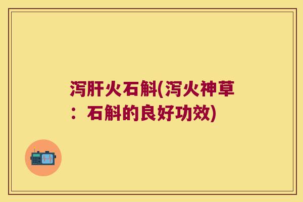 泻肝火石斛(泻火神草：石斛的良好功效)