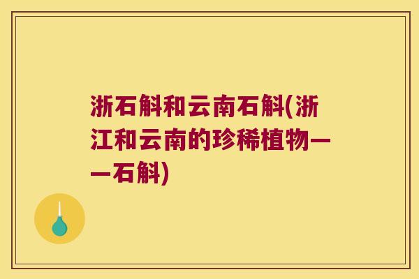 浙石斛和云南石斛(浙江和云南的珍稀植物——石斛)
