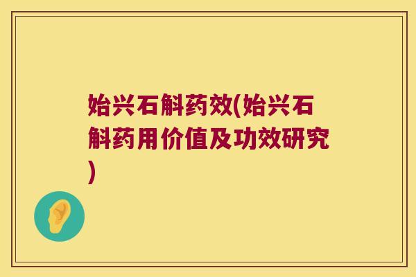 始兴石斛药效(始兴石斛药用价值及功效研究)