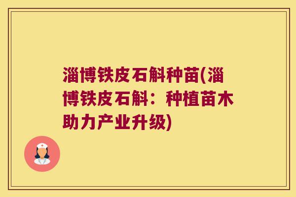 淄博铁皮石斛种苗(淄博铁皮石斛：种植苗木助力产业升级)