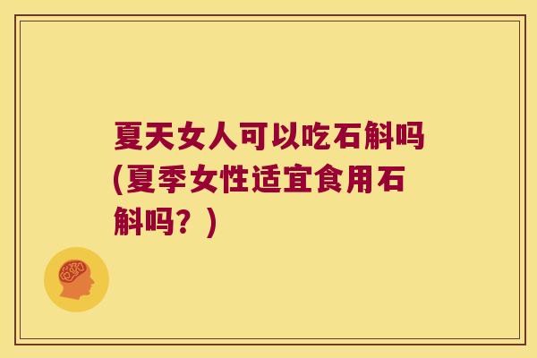 夏天女人可以吃石斛吗(夏季女性适宜食用石斛吗？)