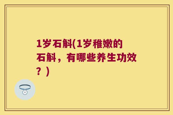 1岁石斛(1岁稚嫩的石斛，有哪些养生功效？)