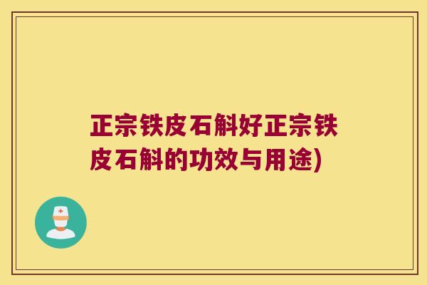 正宗铁皮石斛好正宗铁皮石斛的功效与用途)