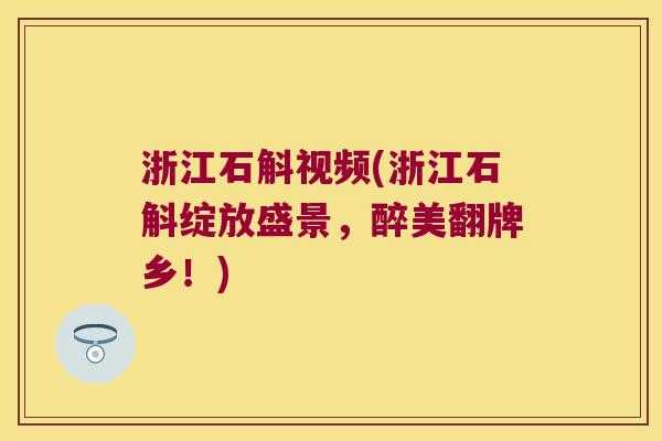浙江石斛视频(浙江石斛绽放盛景,醉美翻牌乡!) 浙江石斛视频(浙江石斛绽放盛景,醉美翻牌乡!)