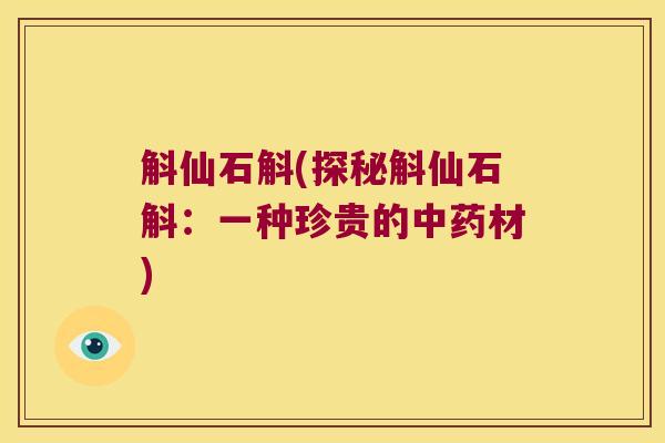 斛仙石斛(探秘斛仙石斛：一种珍贵的中药材)