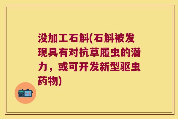 没加工石斛(石斛被发现具有对抗草履虫的潜力，或可开发新型驱虫)
