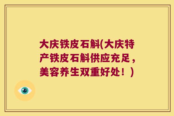 大庆铁皮石斛(大庆特产铁皮石斛供应充足，美容养生双重好处！)