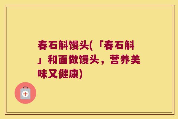 春石斛馒头(「春石斛」和面做馒头，营养美味又健康)