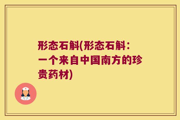 形态石斛(形态石斛：一个来自中国南方的珍贵药材)