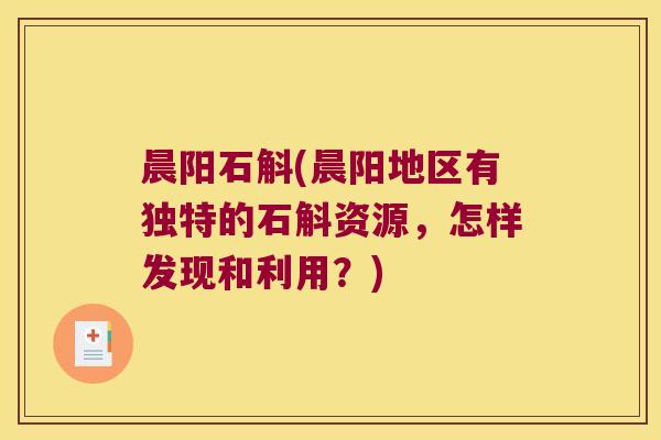 晨阳石斛(晨阳地区有独特的石斛资源，怎样发现和利用？)