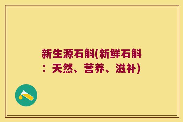 新生源石斛(新鲜石斛：天然、营养、滋补)