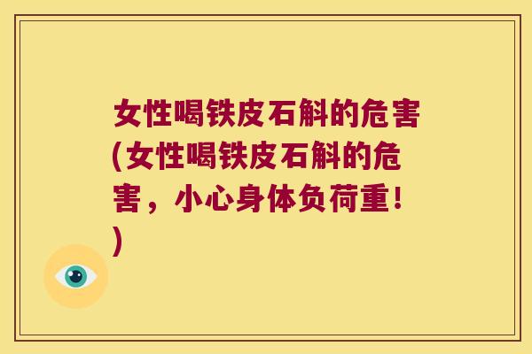女性喝铁皮石斛的危害(女性喝铁皮石斛的危害，小心身体负荷重！)