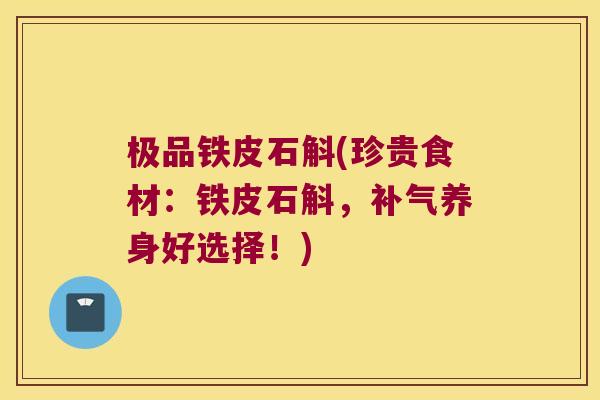 极品铁皮石斛(珍贵食材：铁皮石斛，补气养身好选择！)
