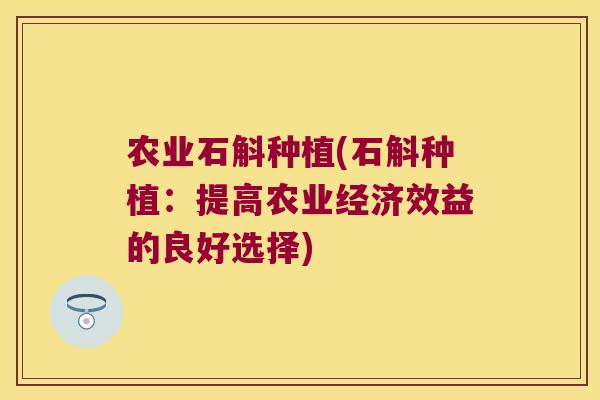 农业石斛种植(石斛种植：提高农业经济效益的良好选择)