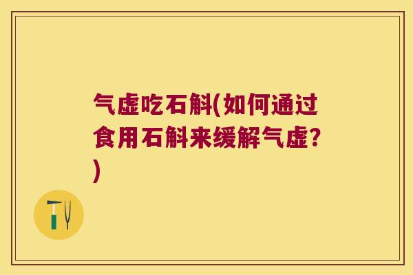 气虚吃石斛(如何通过食用石斛来缓解气虚？)