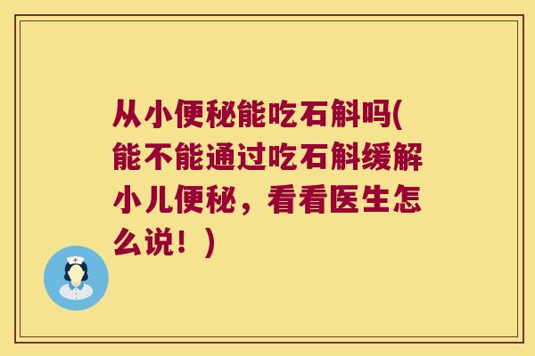 从小便秘能吃石斛吗(能不能通过吃石斛缓解小儿便秘，看看医生怎么说！)