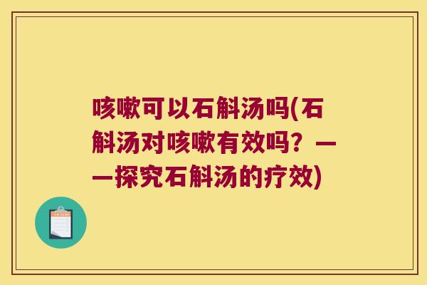 可以石斛汤吗(石斛汤对有效吗？——探究石斛汤的疗效)
