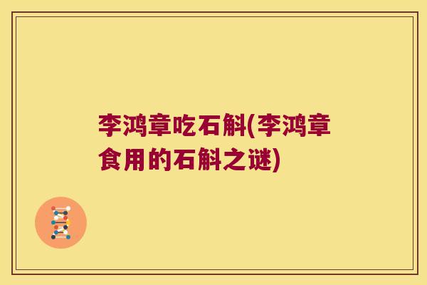李鸿章吃石斛(李鸿章食用的石斛之谜)