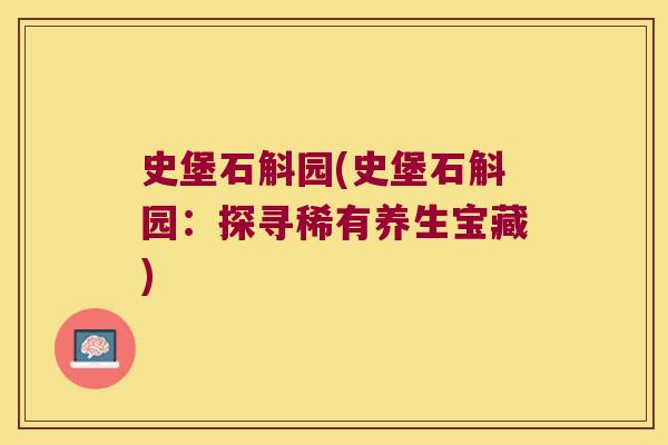 史堡石斛园(史堡石斛园：探寻稀有养生宝藏)
