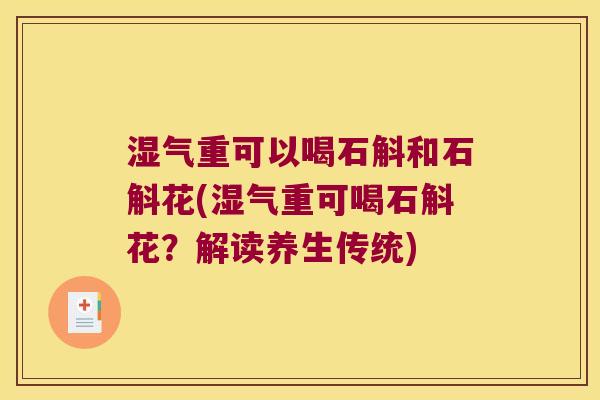 湿气重可以喝石斛和石斛花(湿气重可喝石斛花？解读养生传统)