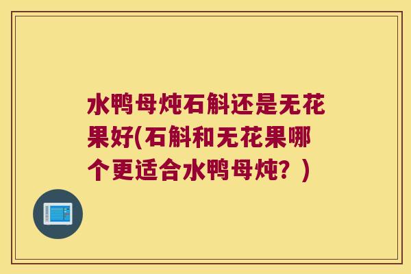 水鸭母炖石斛还是无花果好(石斛和无花果哪个更适合水鸭母炖？)