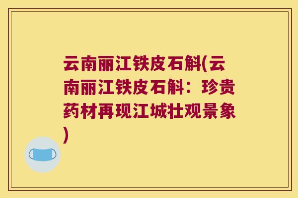 云南丽江铁皮石斛(云南丽江铁皮石斛：珍贵药材再现江城壮观景象)