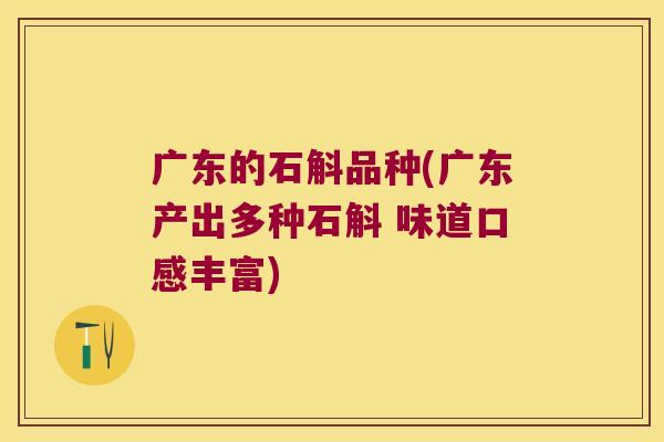 广东的石斛品种(广东产出多种石斛 味道口感丰富)
