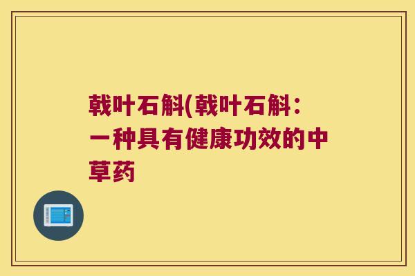 戟叶石斛(戟叶石斛：一种具有健康功效的中草药