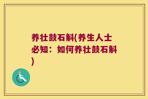 养壮鼓石斛(养生人士必知：如何养壮鼓石斛)