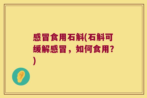 感冒食用石斛(石斛可缓解感冒，如何食用？)