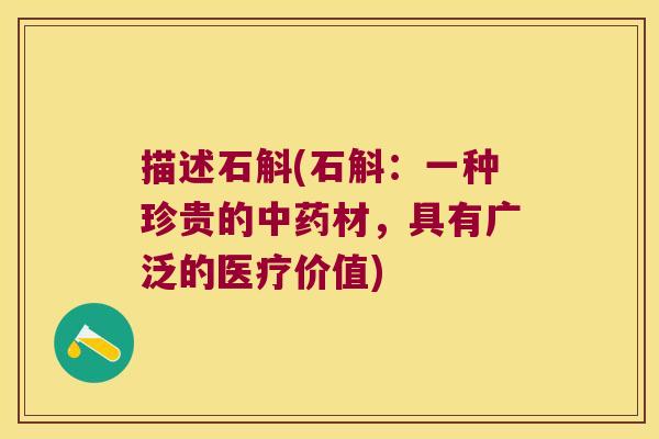 描述石斛(石斛：一种珍贵的中药材，具有广泛的医疗价值)