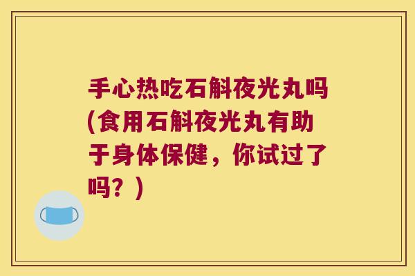 手心热吃石斛夜光丸吗(食用石斛夜光丸有助于身体保健，你试过了吗？)