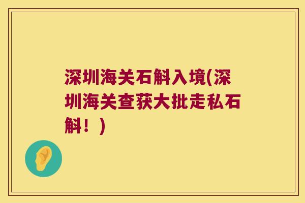 深圳海关石斛入境(深圳海关查获大批走私石斛！)