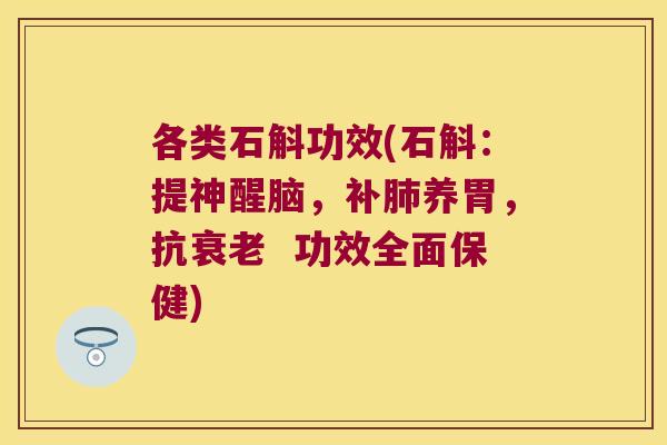 各类石斛功效(石斛：提神醒脑，补肺养胃，抗衰老  功效全面保健)