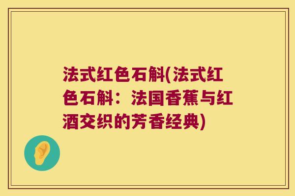 法式红色石斛(法式红色石斛：法国香蕉与红酒交织的芳香经典)