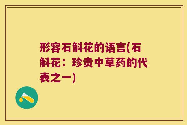 形容石斛花的语言(石斛花：珍贵中草药的代表之一)