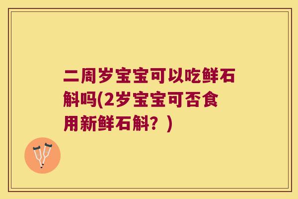 二周岁宝宝可以吃鲜石斛吗(2岁宝宝可否食用新鲜石斛？)