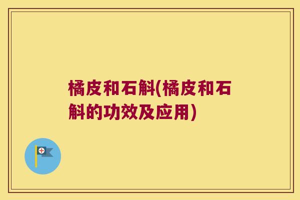 橘皮和石斛(橘皮和石斛的功效及应用)