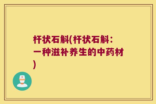 杆状石斛(杆状石斛：一种滋补养生的中药材)