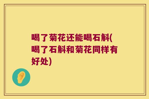 喝了菊花还能喝石斛(喝了石斛和菊花同样有好处)