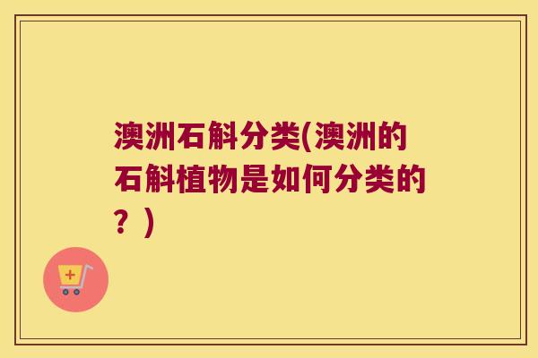 澳洲石斛分类(澳洲的石斛植物是如何分类的？)
