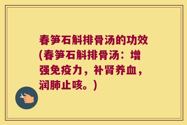 春笋石斛排骨汤的功效(春笋石斛排骨汤：增强免疫力，补肾养血，润肺止咳。)