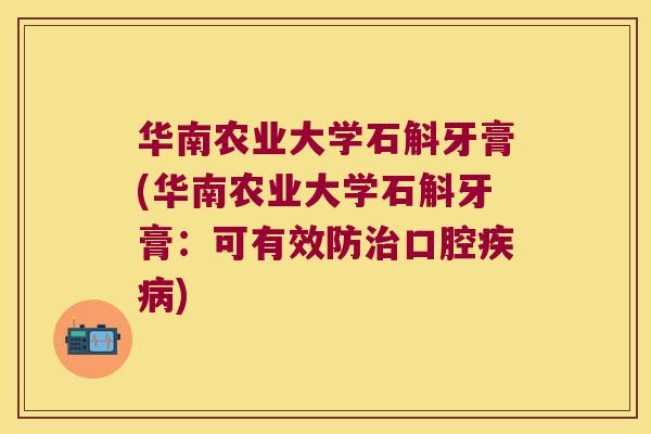 华南农业大学石斛牙膏(华南农业大学石斛牙膏：可有效防治口腔疾病)